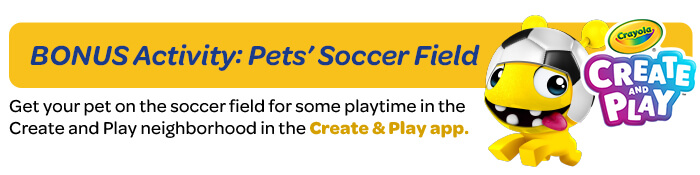 Day 4: Pets’ Soccer Field Get your pet on the soccer field for some playtime in the Create and Play neighborhood!