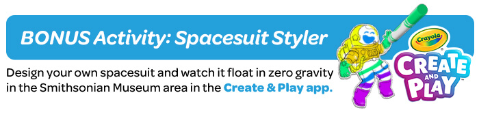 Day 5: Spacesuit Styler Design your own spacesuit and watch it float in zero gravity in the Smithsonian Museum area!
